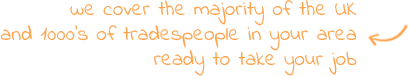We cover 96% of the UK and 1000s of tradespeople in your area ready to take on your job